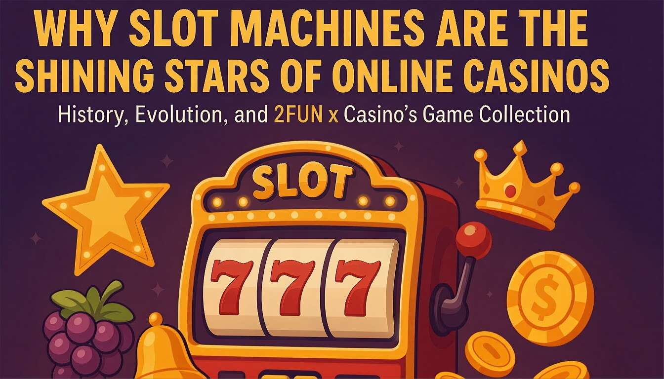 Why Slot Machines Are the Shining Stars of Online Casinos: History, Evolution, and 2FUN’s Game Collection