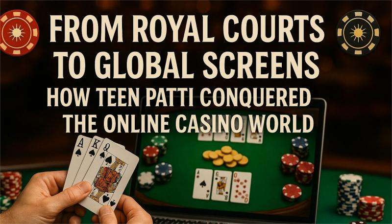 From Royal Courts to Global Screens: How Teen Patti Conquered the Online Casino World