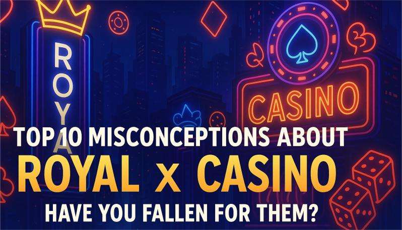 Top 10 Misconceptions About Royal x Casino: Have You Fallen for Them?