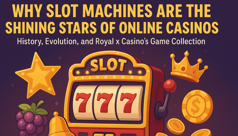 Why Slot Machines Are the Shining Stars of Online Casinos: History, Evolution, and Royal x Casino’s Game Collection